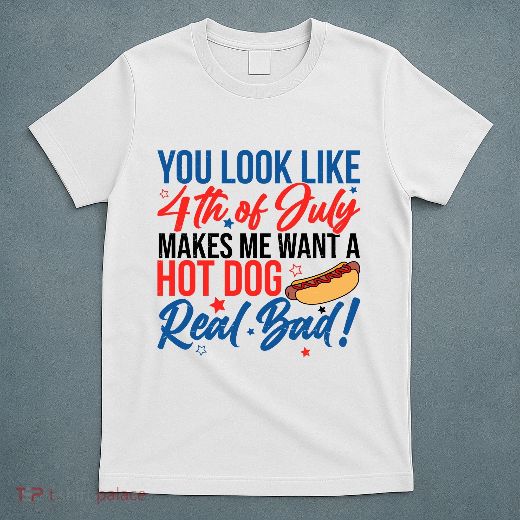 You Look Like 4th Of July Makes Me Want A Hot Dog Real Bad T-Shirt