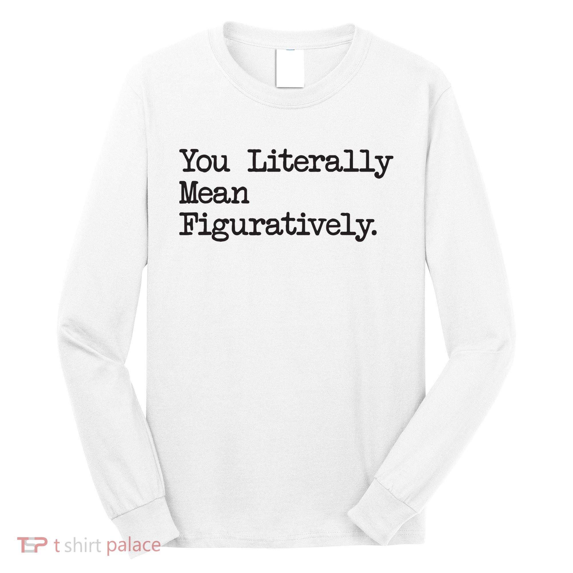 You Literally Mean Figuratively Funny Saying Quote Long Sleeve Shirt