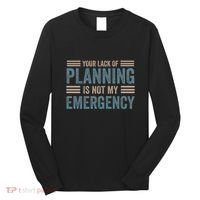 Your Lack Of Planning Is Not My Emergency Long Sleeve Shirt thumb 0