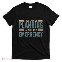 Your Lack Of Planning Is Not My Emergency T-Shirt thumb 0