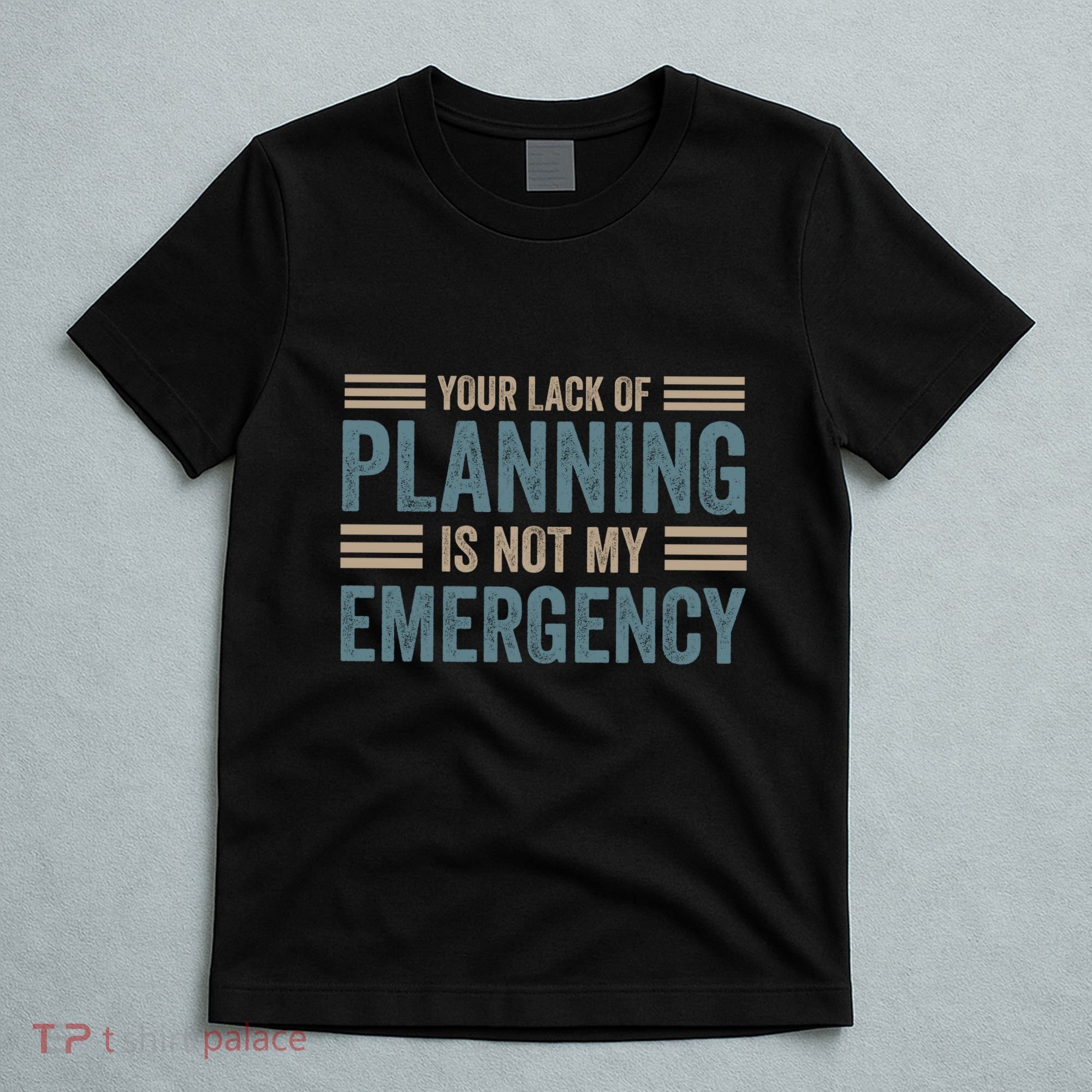 Your Lack Of Planning Is Not My Emergency T-Shirt