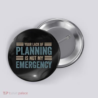 Your Lack Of Planning Is Not My Emergency Button