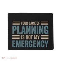 Your Lack Of Planning Is Not My Emergency Mousepad thumb 0