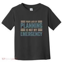 Your Lack Of Planning Is Not My Emergency Toddler T-Shirt thumb 0