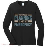 Your Lack Of Planning Is Not My Emergency Women's Long Sleeve Shirt thumb 0