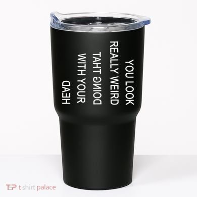 You Look Really Weird Doing That With Your Head Funny Text Tumbler
