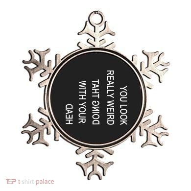 You Look Really Weird Doing That With Your Head Funny Text Ornament