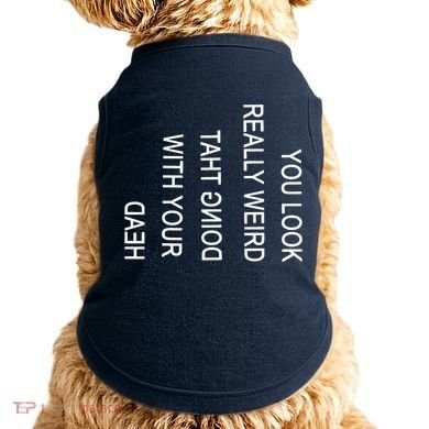 You Look Really Weird Doing That With Your Head Funny Text Doggie Tank