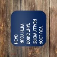 You Look Really Weird Doing That With Your Head Funny Text Coaster thumb 0