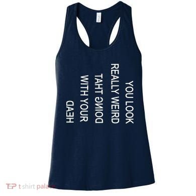 You Look Really Weird Doing That With Your Head Funny Text Women's Tank Top