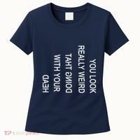 You Look Really Weird Doing That With Your Head Funny Text Women's T-Shirt thumb 0