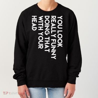 You Look Really Funny Doing That With Your Head Women's Sweatshirt