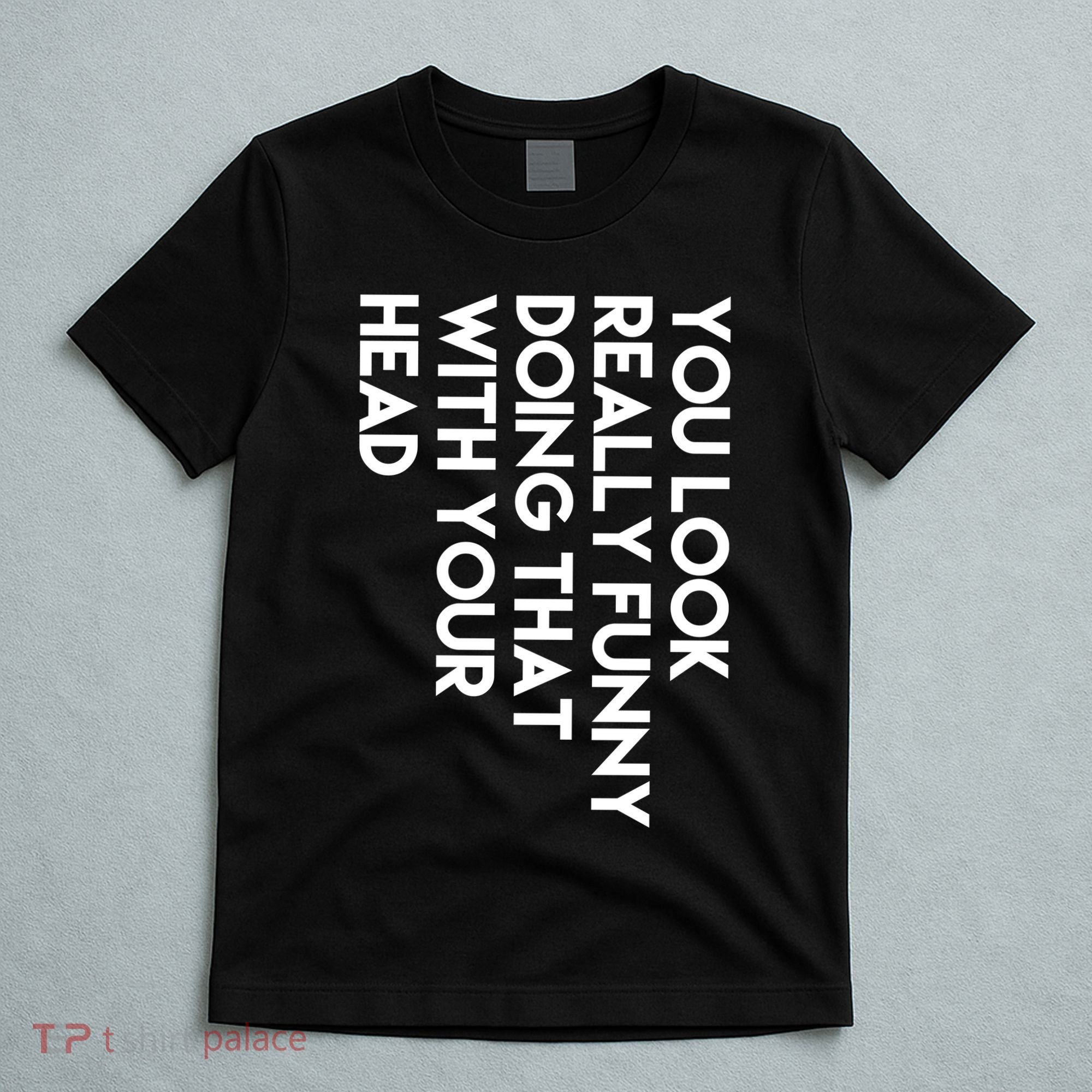 You Look Really Funny Doing That With Your Head T-Shirt