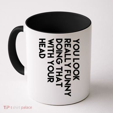 You Look Really Funny Doing That With Your Head Coffee Mug