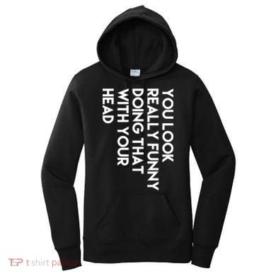 You Look Really Funny Doing That With Your Head Women's Hoodie