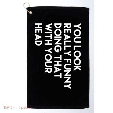 You Look Really Funny Doing That With Your Head Golf Towel