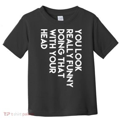 You Look Really Funny Doing That With Your Head Toddler T-Shirt