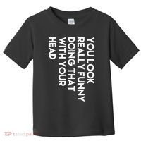 You Look Really Funny Doing That With Your Head Toddler T-Shirt thumb 0