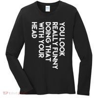 You Look Really Funny Doing That With Your Head Women's Long Sleeve Shirt thumb 0