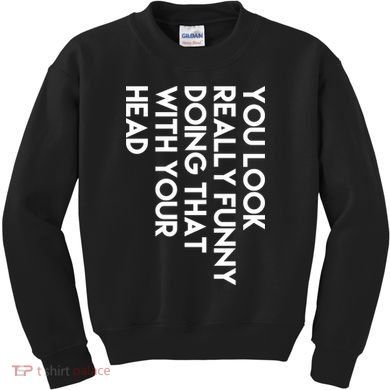You Look Really Funny Doing That With Your Head Kids Sweatshirt