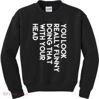You Look Really Funny Doing That With Your Head Kids Sweatshirt thumb 0