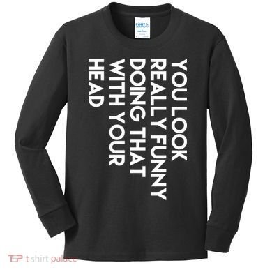 You Look Really Funny Doing That With Your Head Kids Long Sleeve Shirt