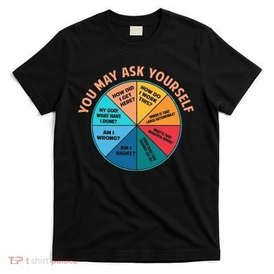 You May Ask Yourself Once In A Lifetime Pie Chart T-Shirt