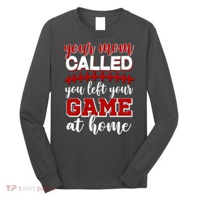 Your Mom Called You Left Your Game At Home Long Sleeve Shirt