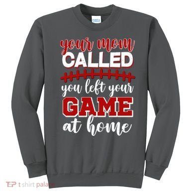 Your Mom Called You Left Your Game At Home Sweatshirt