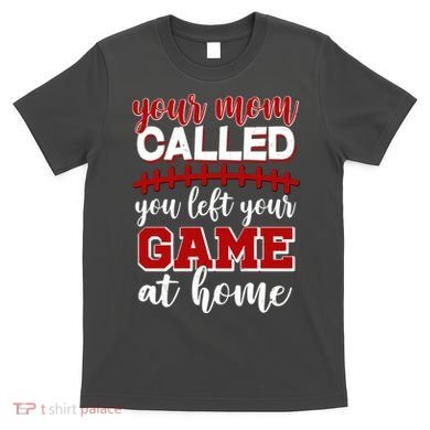 Your Mom Called You Left Your Game At Home T-Shirt