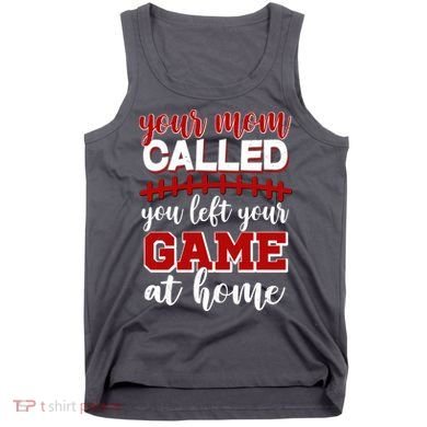 Your Mom Called You Left Your Game At Home Tank Top