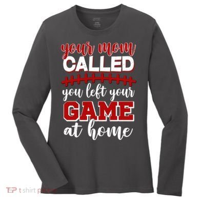 Your Mom Called You Left Your Game At Home Women's Long Sleeve Shirt