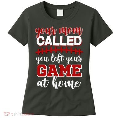 Your Mom Called You Left Your Game At Home Women's T-Shirt