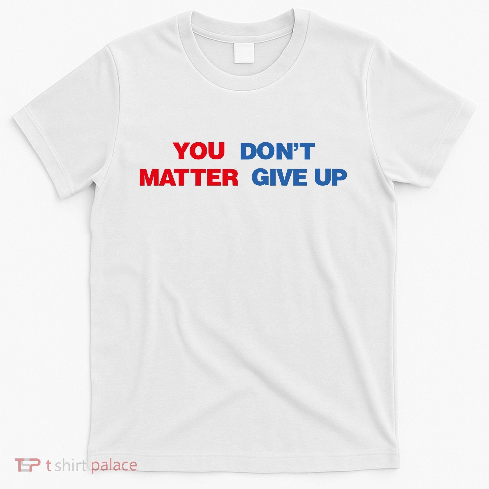 You Matter Don't Give Up Shirt You Don't Matter. Give Up T-Shirt