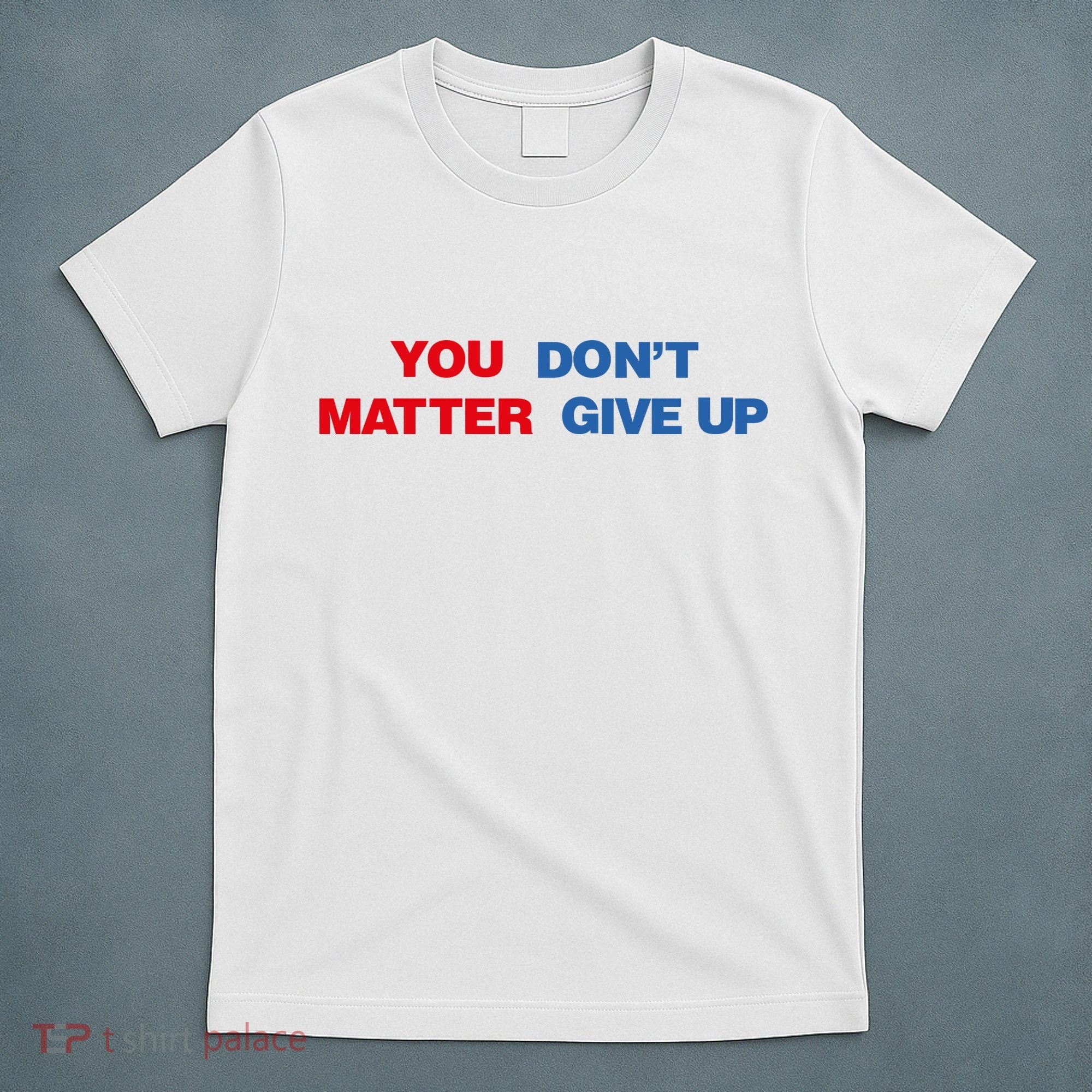 You Matter Don't Give Up Shirt You Don't Matter. Give Up T-Shirt