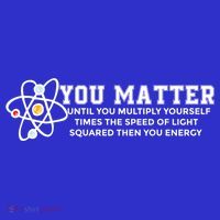 You Matter Energy Physicist Funny Physics Geek Nerd Gift T-Shirt thumb 7