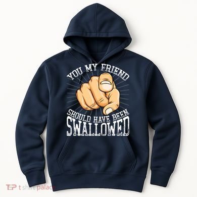 You My Friend Should Have Been Swallowed Retro Offensive Hoodie
