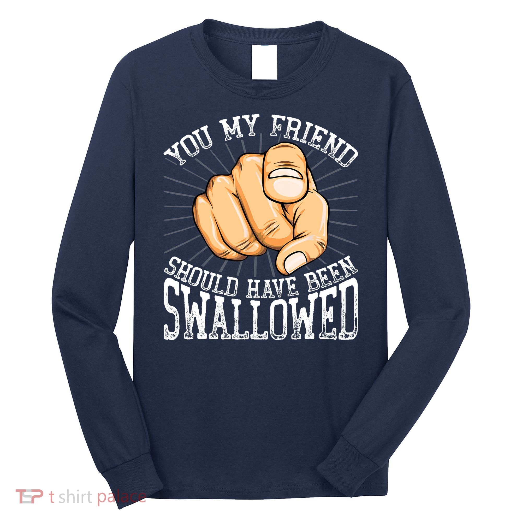 You My Friend Should Have Been Swallowed Retro Offensive Long Sleeve Shirt