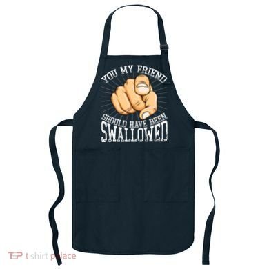 You My Friend Should Have Been Swallowed Retro Offensive Apron