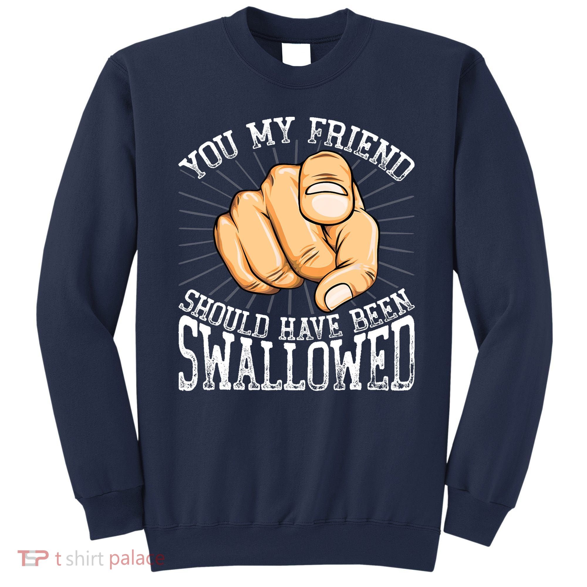 You My Friend Should Have Been Swallowed Retro Offensive Sweatshirt