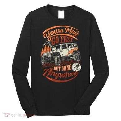 YOUR MAY GO FAST BUT MINE CAN GO ANYWHERE Long Sleeve Shirt