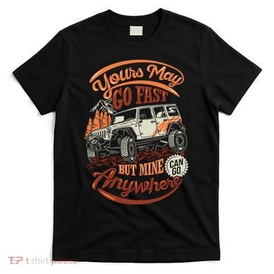 YOUR MAY GO FAST BUT MINE CAN GO ANYWHERE T-Shirt