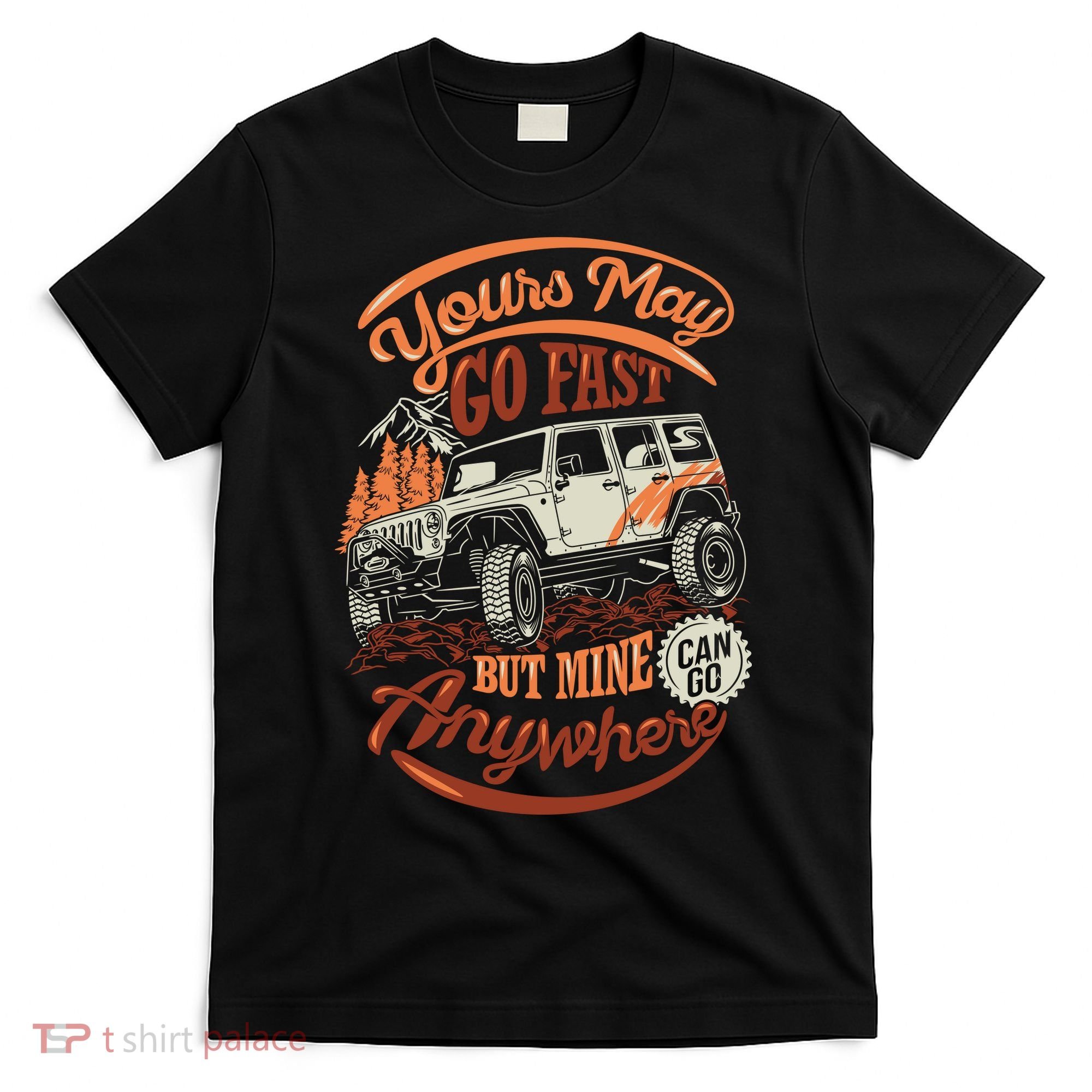 YOUR MAY GO FAST BUT MINE CAN GO ANYWHERE T-Shirt