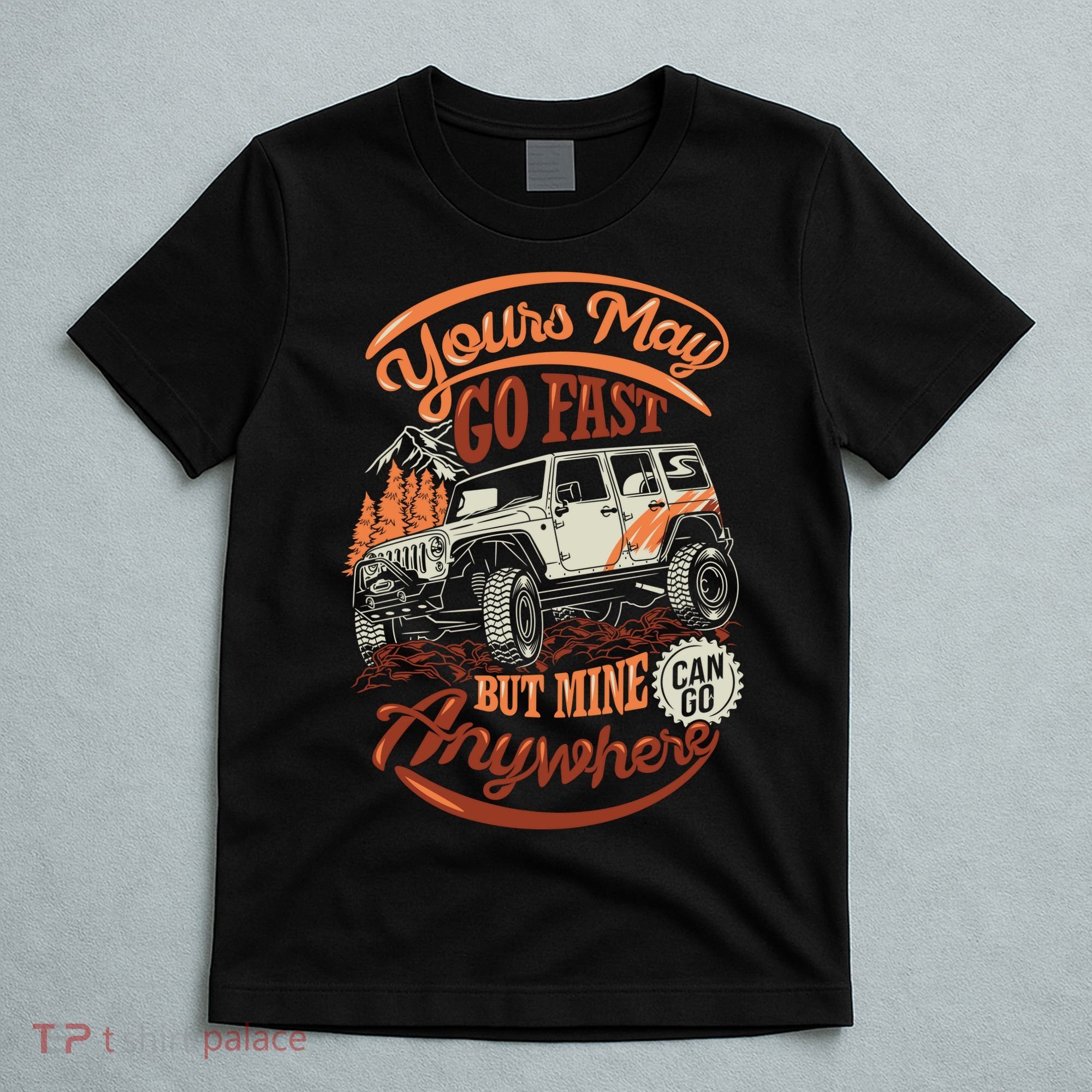 YOUR MAY GO FAST BUT MINE CAN GO ANYWHERE T-Shirt