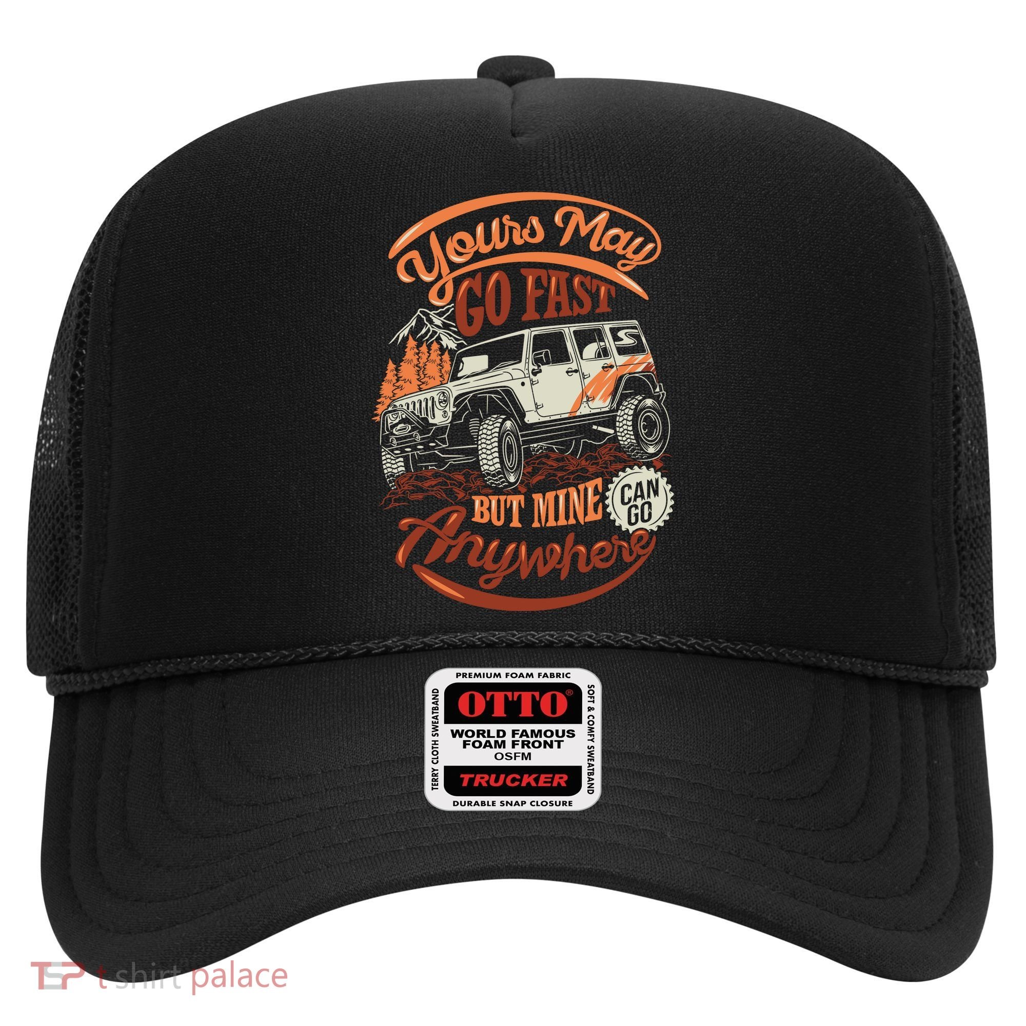 YOUR MAY GO FAST BUT MINE CAN GO ANYWHERE Hat