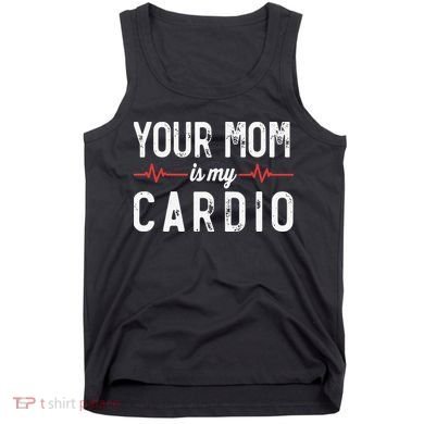 Your Mom Is My Cardio Dad Workout Gym Tank Top