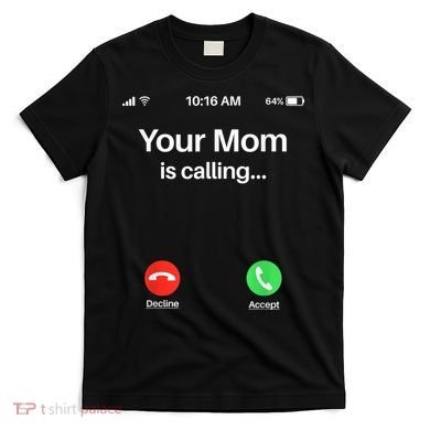 Your Mom Is Calling Shirt Your Mom Is Calling T-Shirt