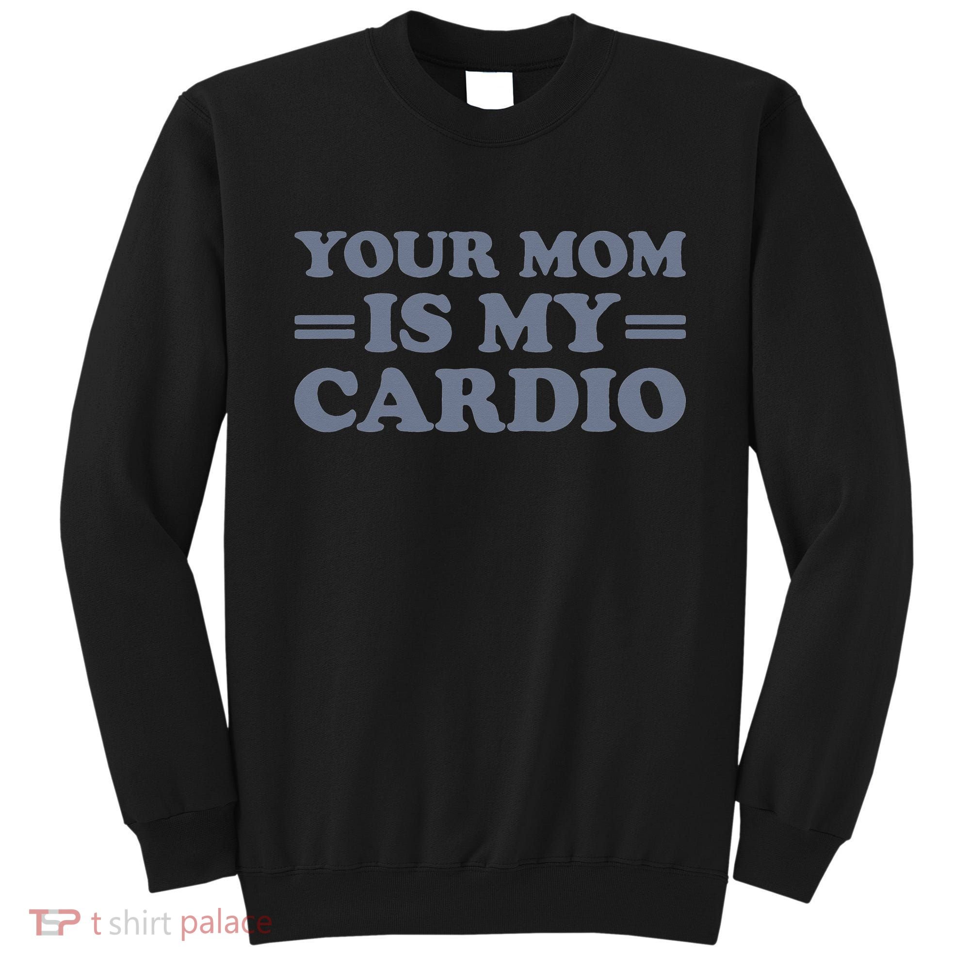 Your Mom Is My Cardio Funny Saying Sweatshirt