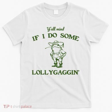 YAll Mind If I Do Some Lollygaggin T-Shirt