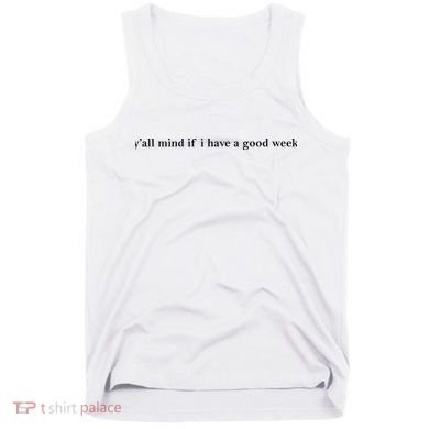 Y’All Mind If I Have A Good Week Tank Top